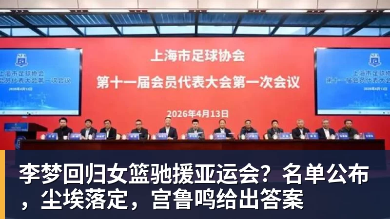 李梦回归女篮驰援亚运会？名单公布，尘埃落定，宫鲁鸣给出答案