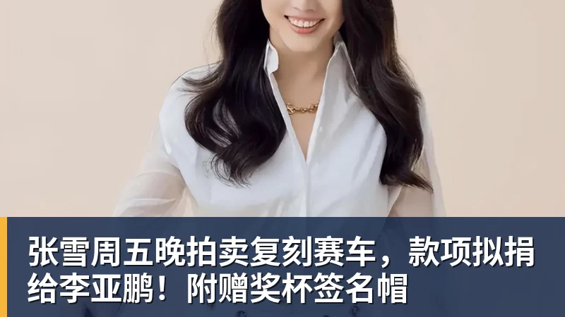 张雪周五晚拍卖复刻赛车，款项拟捐给李亚鹏！附赠奖杯签名帽