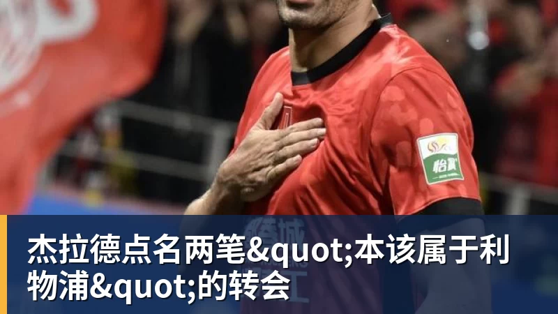 杰拉德点名两笔"本该属于利物浦"的转会