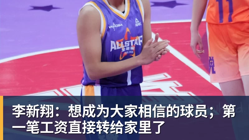 李新翔:想成为大家相信的球员;第一笔工资直接转给家里了