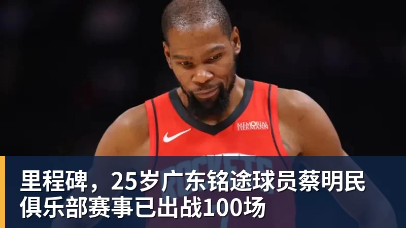 华体会体育里程碑，25岁广东铭途球员蔡明民俱乐部赛事已出战100场