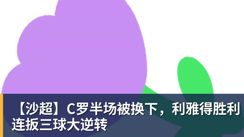 华体会体育【沙超】C罗半场被换下,利雅得胜利连扳三球大逆转