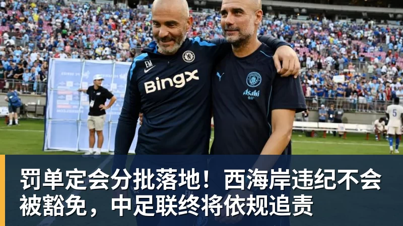 华体会体育罚单定会分批落地！西海岸违纪不会被豁免，中足联终将依规追责