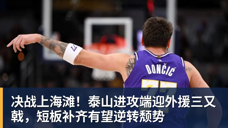 华体会体育决战上海滩！泰山进攻端迎外援三又戟，短板补齐有望逆转颓势