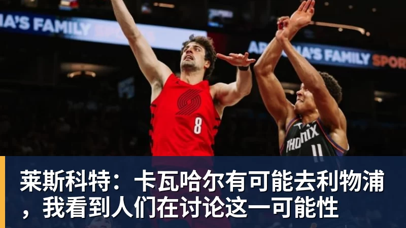 华体会体育莱斯科特：卡瓦哈尔有可能去利物浦，我看到人们在讨论这一可能性