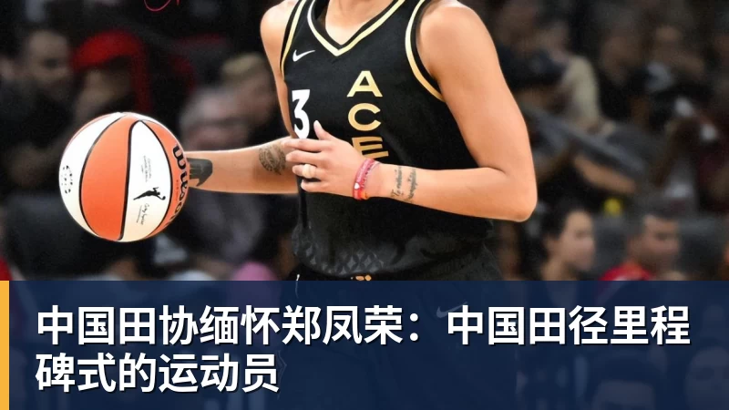 华体会体育中国田协缅怀郑凤荣：中国田径里程碑式的运动员