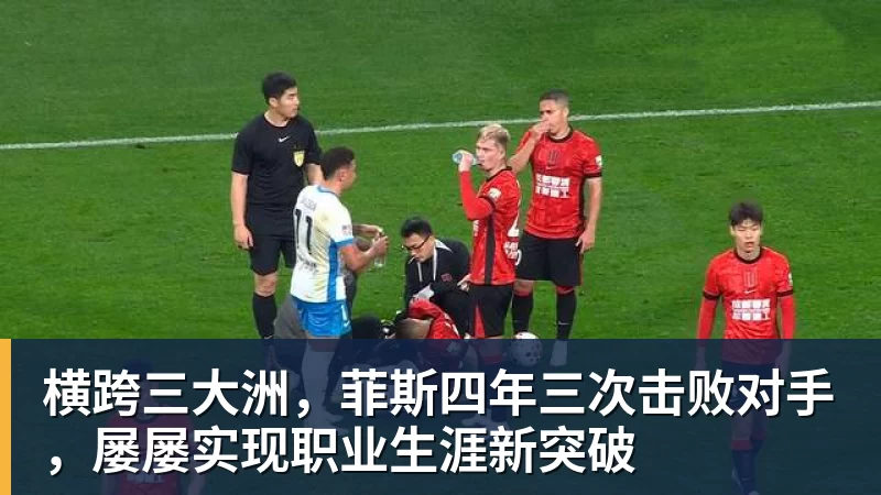 华体会体育横跨三大洲,菲斯四年三次击败对手,屡屡实现职业生涯新突破