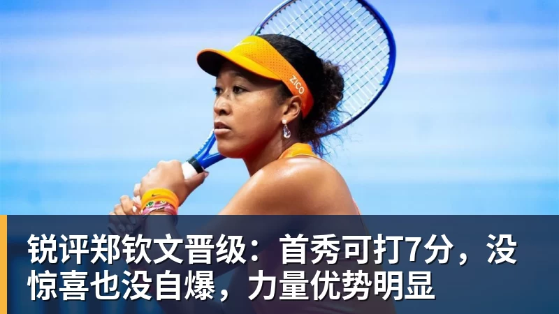 华体会体育锐评郑钦文晋级：首秀可打7分，没惊喜也没自爆，力量优势明显