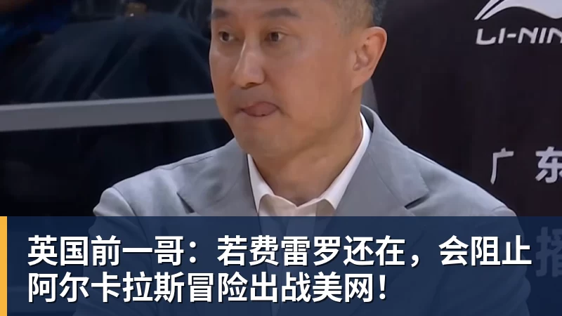 华体会体育英国前一哥：若费雷罗还在，会阻止阿尔卡拉斯冒险出战美网！