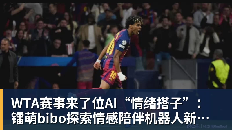 华体会体育WTA赛事来了位AI“情绪搭子”:镭萌bibo探索情感陪伴机器人新场景