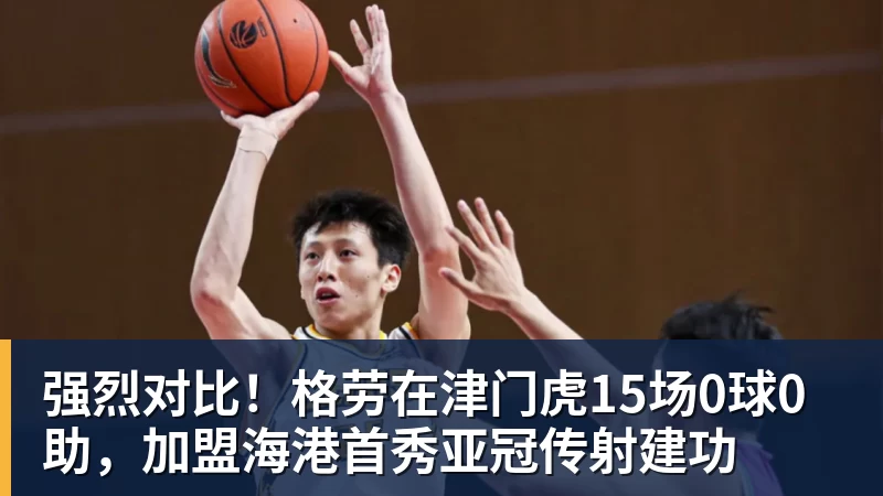 华体会体育强烈对比!格劳在津门虎15场0球0助,加盟海港首秀亚冠传射建功