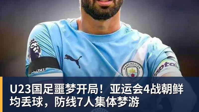 华体会体育U23国足噩梦开局!亚运会4战朝鲜均丢球,防线7人集体梦游