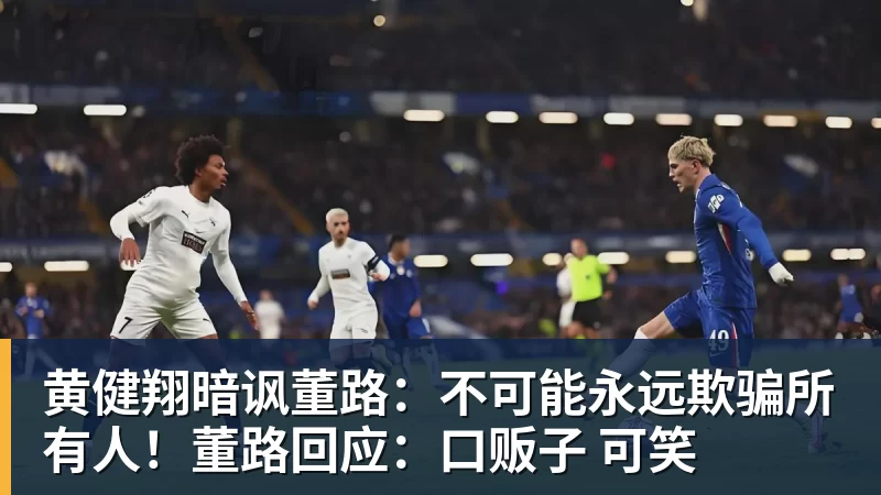 华体会体育黄健翔暗讽董路:不可能永远欺骗所有人!董路回应:口贩子 可笑