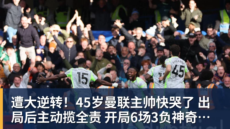 华体会体育遭大逆转!45岁曼联主帅快哭了 出局后主动揽全责 开局6场3负神奇不再