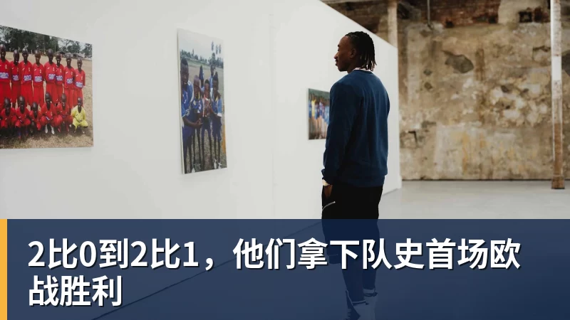 华体会体育2比0到2比1,他们拿下队史首场欧战胜利