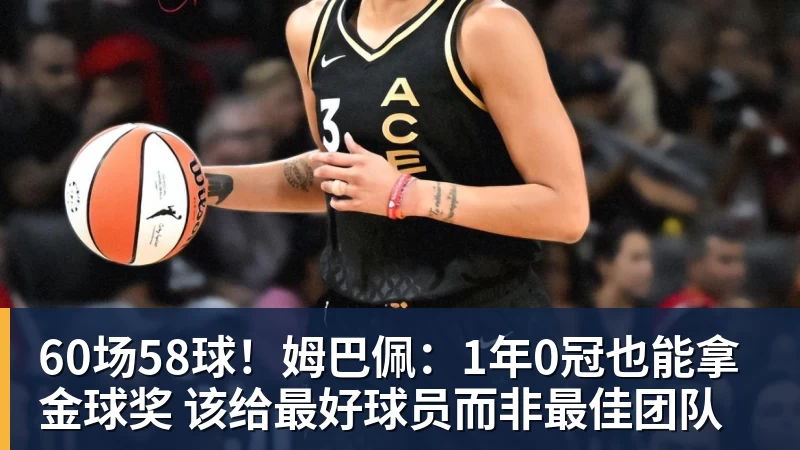 华体会体育60场58球！姆巴佩：1年0冠也能拿金球奖 该给最好球员而非最佳团队
