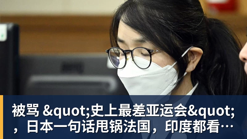 华体会体育被骂 "史上最差亚运会"，日本一句话甩锅法国，印度都看不下去了
