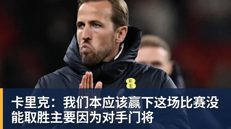 华体会体育卡里克:我们本应该赢下这场比赛没能取胜主要因为对手门将