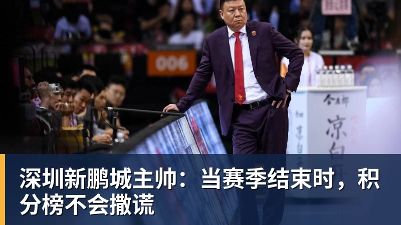 华体会体育深圳新鹏城主帅：当赛季结束时，积分榜不会撒谎