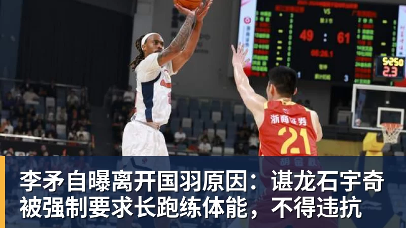 华体会体育李矛自曝离开国羽原因：谌龙石宇奇被强制要求长跑练体能，不得违抗
