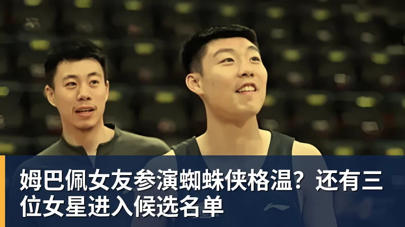 华体会体育姆巴佩女友参演蜘蛛侠格温?还有三位女星进入候选名单