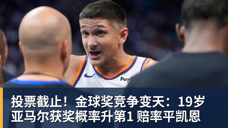 华体会体育投票截止！金球奖竞争变天：19岁亚马尔获奖概率升第1 赔率平凯恩