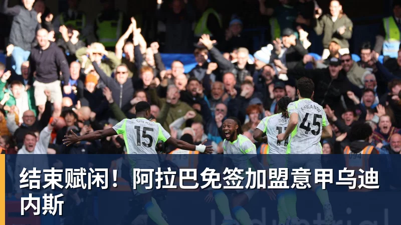 华体会体育结束赋闲!阿拉巴免签加盟意甲乌迪内斯