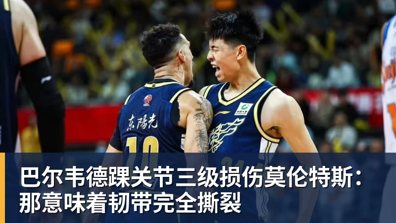 华体会体育巴尔韦德踝关节三级损伤莫伦特斯：那意味着韧带完全撕裂