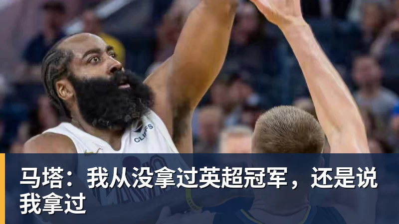 华体会体育马塔：我从没拿过英超冠军，还是说我拿过
