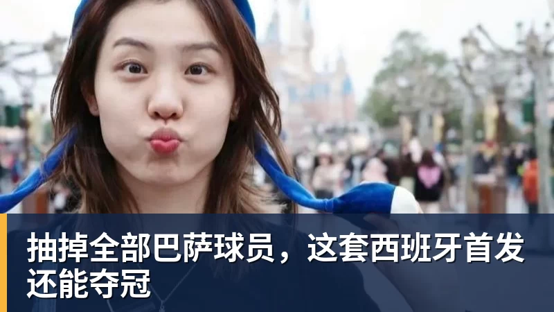 华体会体育抽掉全部巴萨球员，这套西班牙首发还能夺冠