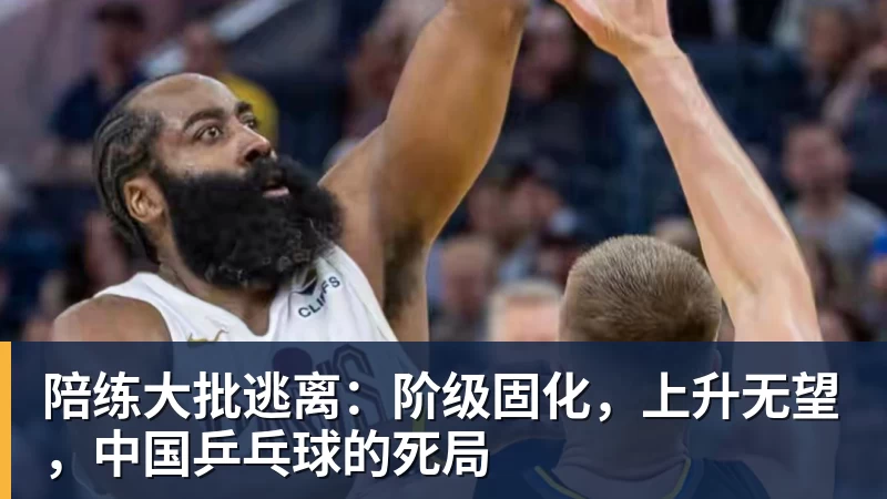 华体会体育陪练大批逃离：阶级固化，上升无望，中国乒乓球的死局