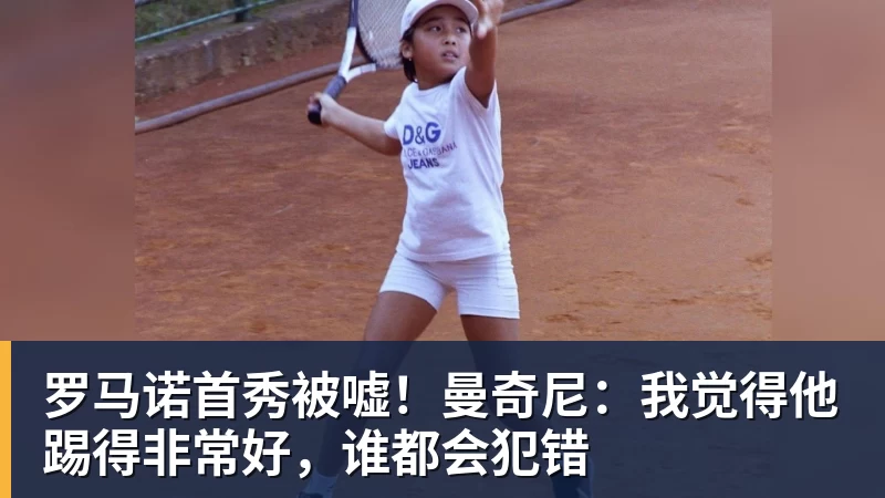 华体会体育罗马诺首秀被嘘！曼奇尼：我觉得他踢得非常好，谁都会犯错