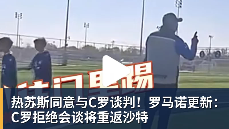 华体会体育热苏斯同意与C罗谈判！罗马诺更新：C罗拒绝会谈将重返沙特