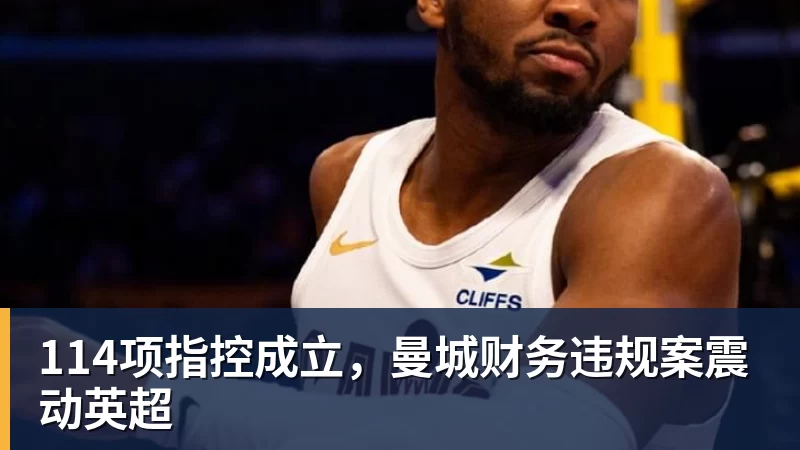 华体会体育114项指控成立，曼城财务违规案震动英超