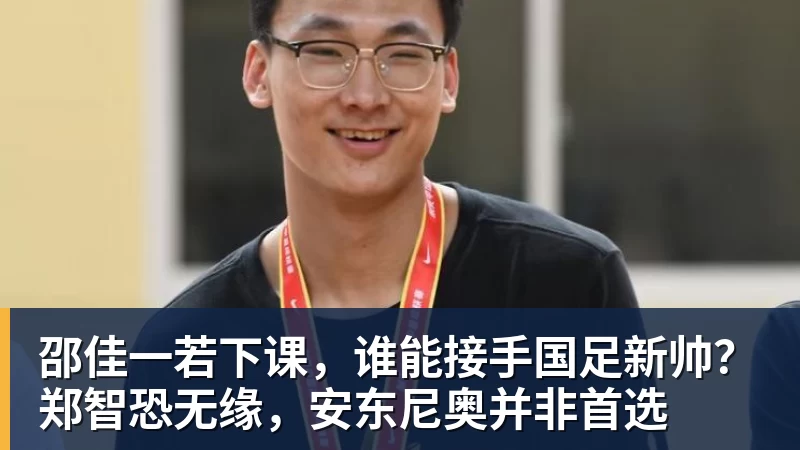 华体会体育邵佳一若下课,谁能接手国足新帅?郑智恐无缘,安东尼奥并非首选