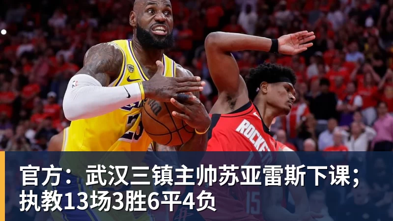 华体会体育官方:武汉三镇主帅苏亚雷斯下课;执教13场3胜6平4负