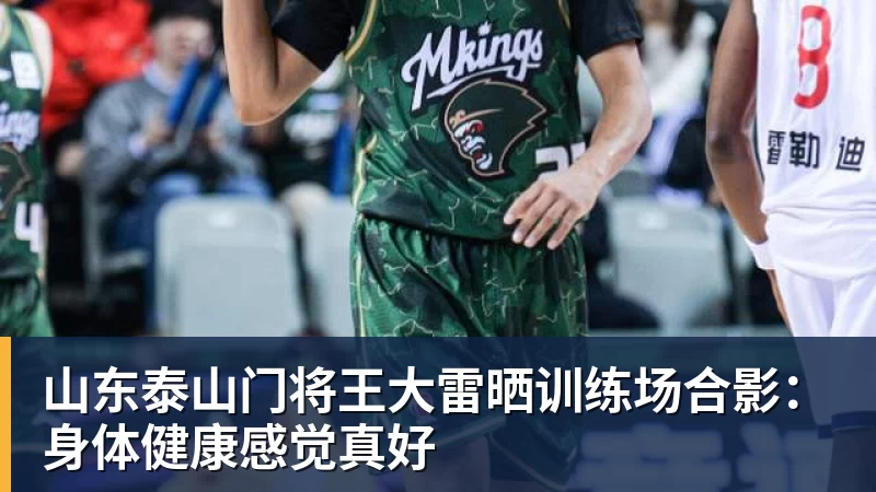 华体会体育山东泰山门将王大雷晒训练场合影:身体健康感觉真好