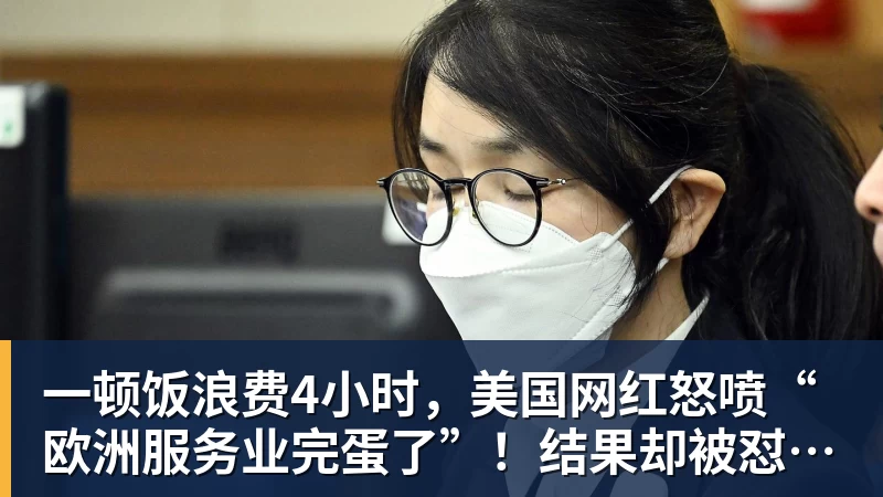 华体会体育一顿饭浪费4小时，美国网红怒喷“欧洲服务业完蛋了”！结果却被怼到沉默？