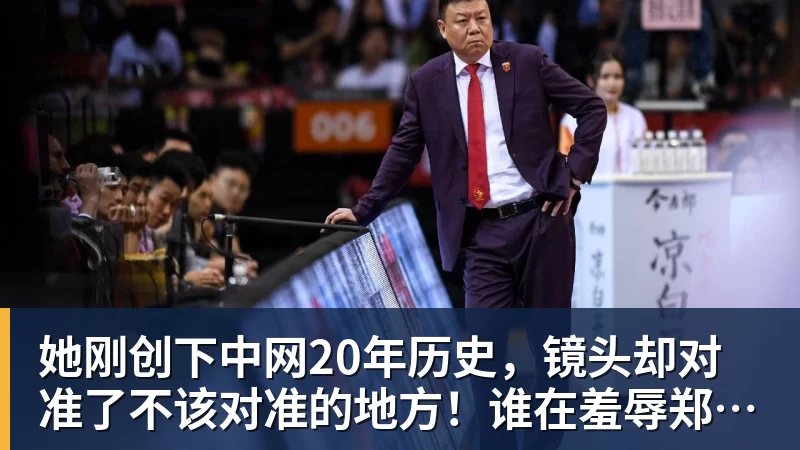 华体会体育她刚创下中网20年历史,镜头却对准了不该对准的地方!谁在羞辱郑钦文?