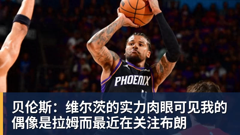 华体会体育贝伦斯:维尔茨的实力肉眼可见我的偶像是拉姆而最近在关注布朗